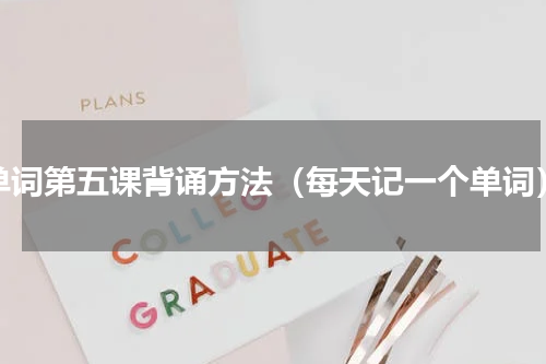 单词第五课背诵方法（每天记一个单词）