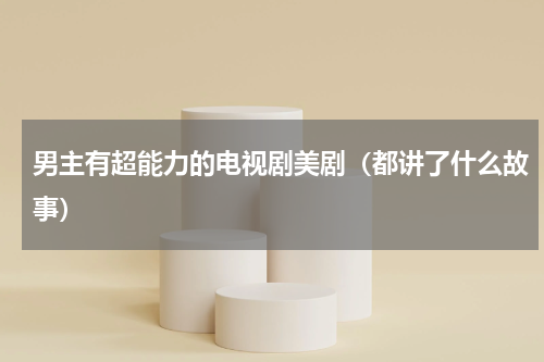 男主有超能力的电视剧美剧（都讲了什么故事）