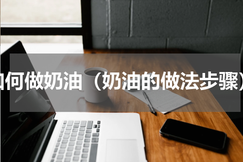 如何做奶油（奶油的做法步骤）