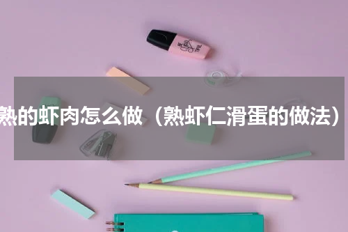 熟的虾肉怎么做（熟虾仁滑蛋的做法）