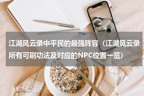 江湖风云录中平民的最强阵容（江湖风云录所有可刷功法及对应的NPC位置一览）