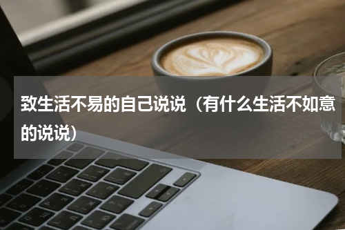 致生活不易的自己说说（有什么生活不如意的说说）