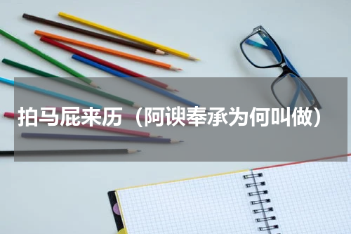 拍马屁来历（阿谀奉承为何叫做）