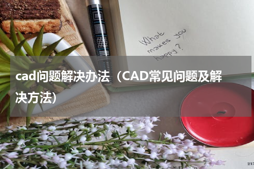 cad问题解决办法（CAD常见问题及解决方法）