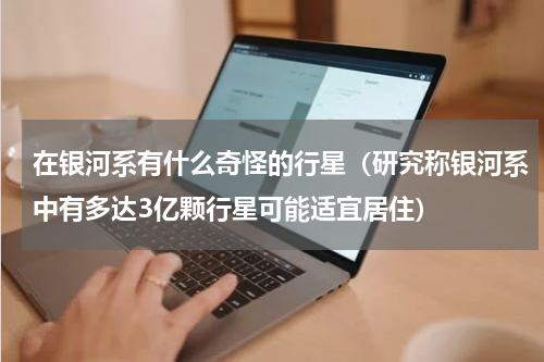 在银河系有什么奇怪的行星（研究称银河系中有多达3亿颗行星可能适宜居住）