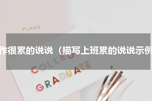 工作很累的说说（描写上班累的说说示例）