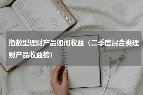 指数型理财产品如何收益（二季度混合类理财产品收益榜）