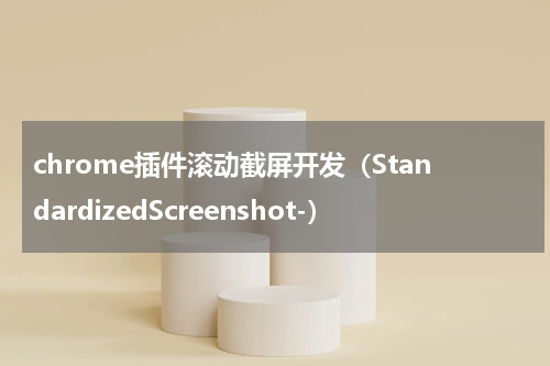 chrome插件滚动截屏开发（StandardizedScreenshot-）