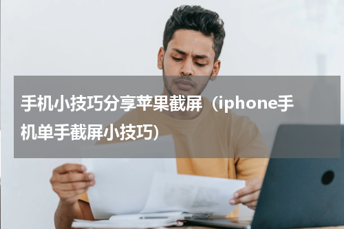 手机小技巧分享苹果截屏（iphone手机单手截屏小技巧）