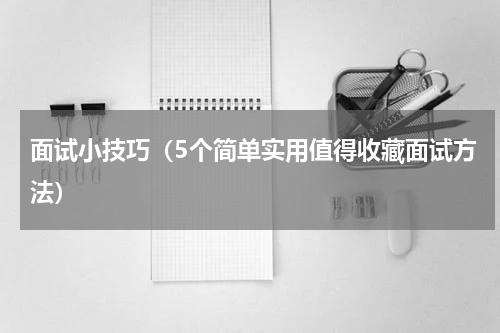 面试小技巧（5个简单实用值得收藏面试方法）