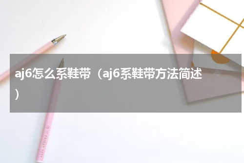 aj6怎么系鞋带（aj6系鞋带方法简述）