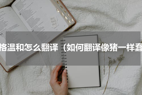 性格温和怎么翻译（如何翻译像猪一样蠢）