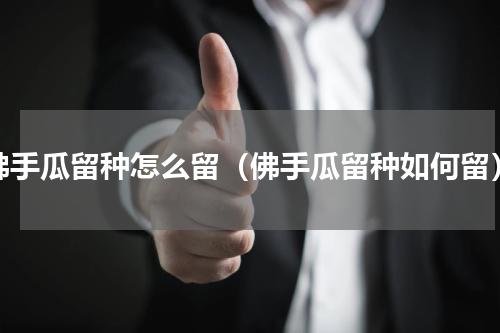 佛手瓜留种怎么留（佛手瓜留种如何留）