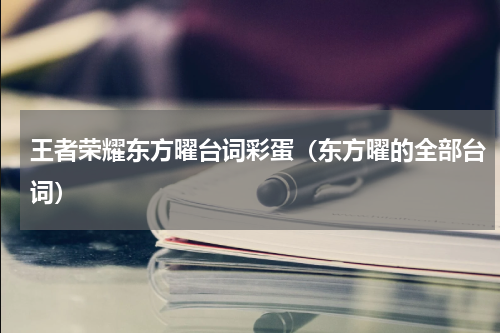 王者荣耀东方曜台词彩蛋（东方曜的全部台词）