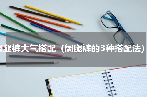 阔腿裤大气搭配（阔腿裤的3种搭配法）