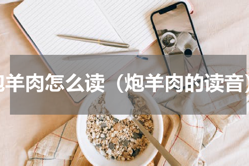 炮羊肉怎么读（炮羊肉的读音）