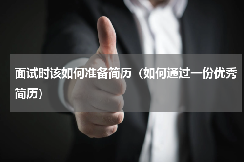 面试时该如何准备简历（如何通过一份优秀简历）