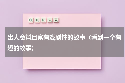 出人意料且富有戏剧性的故事（看到一个有趣的故事）