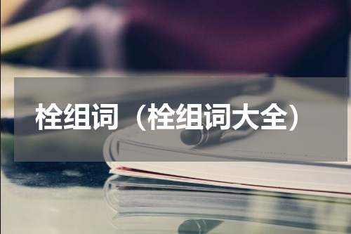 栓组词（栓组词大全）