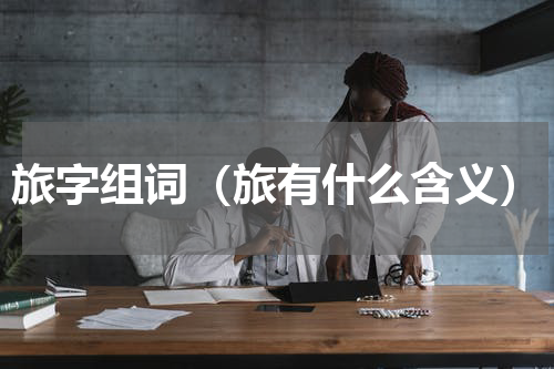 旅字组词（旅有什么含义）