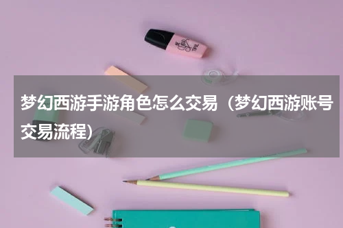梦幻西游手游角色怎么交易（梦幻西游账号交易流程）