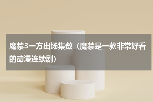 魔禁3一方出场集数（魔禁是一款非常好看的动漫连续剧）