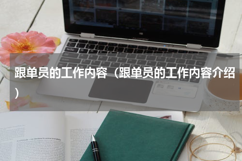 跟单员的工作内容（跟单员的工作内容介绍）