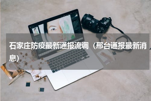 石家庄防疫最新通报流调（邢台通报最新消息）