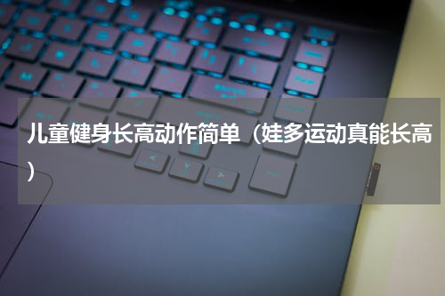 儿童健身长高动作简单（娃多运动真能长高）