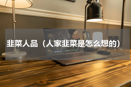 韭菜人品（人家韭菜是怎么想的）