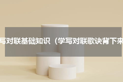 学写对联基础知识（学写对联歌诀背下来）