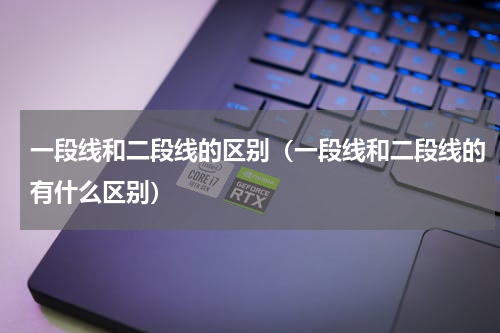 一段线和二段线的区别（一段线和二段线的有什么区别）