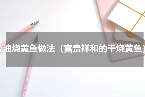 葱油烧黄鱼做法（富贵祥和的干烧黄鱼）