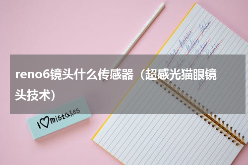 reno6镜头什么传感器（超感光猫眼镜头技术）