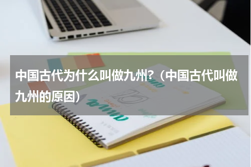 中国古代为什么叫做九州?（中国古代叫做九州的原因）