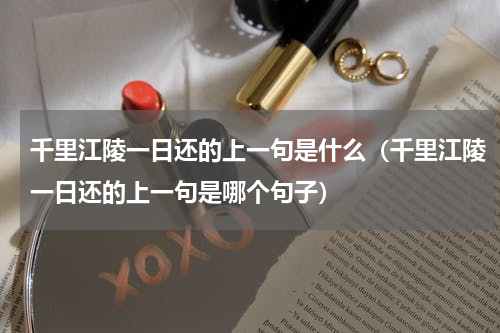 千里江陵一日还的上一句是什么（千里江陵一日还的上一句是哪个句子）