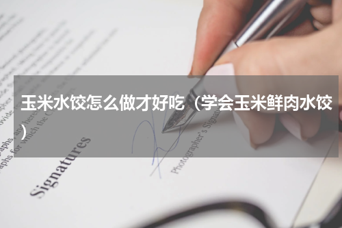 玉米水饺怎么做才好吃（学会玉米鲜肉水饺）