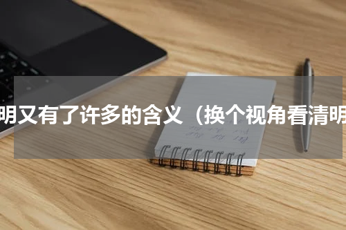 清明又有了许多的含义（换个视角看清明）