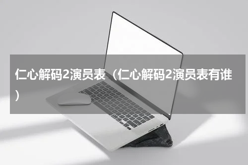 仁心解码2演员表（仁心解码2演员表有谁）