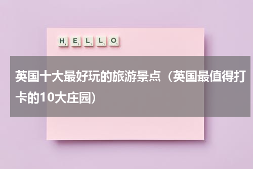 英国十大最好玩的旅游景点（英国最值得打卡的10大庄园）