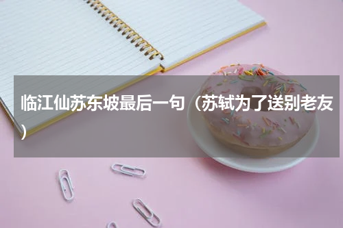 临江仙苏东坡最后一句（苏轼为了送别老友）