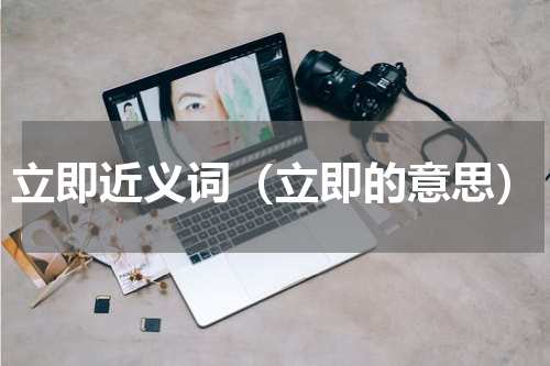 立即近义词（立即的意思）
