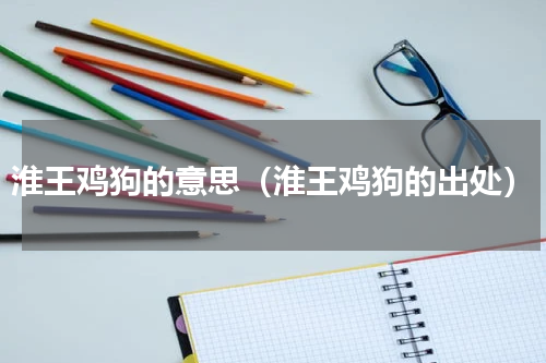 淮王鸡狗的意思（淮王鸡狗的出处）