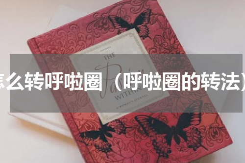 怎么转呼啦圈（呼啦圈的转法）