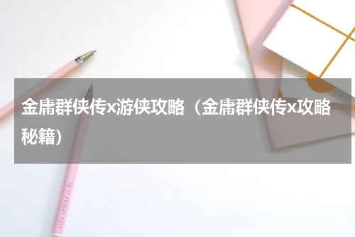 金庸群侠传x游侠攻略（金庸群侠传x攻略秘籍）