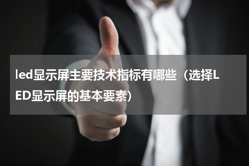 led显示屏主要技术指标有哪些（选择LED显示屏的基本要素）