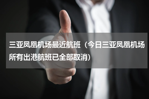 三亚凤凰机场最近航班（今日三亚凤凰机场所有出港航班已全部取消）
