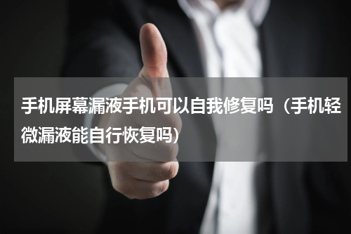 手机屏幕漏液手机可以自我修复吗（手机轻微漏液能自行恢复吗）