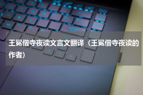 王冕僧寺夜读文言文翻译（王冕僧寺夜读的作者）