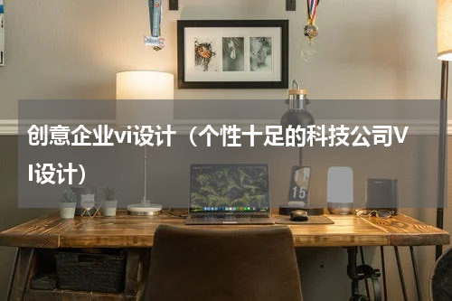 创意企业vi设计（个性十足的科技公司VI设计）